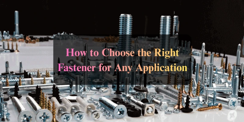 How to Choose the Right Fastener for Any Application