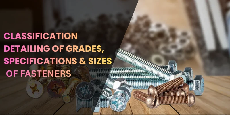 Classification & Detailing of Grades, Specifications & Sizes of Fasteners